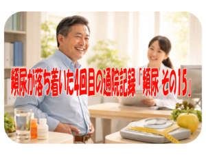 頻尿が落ち着いた4回目の通院記録 「頻尿 その15」