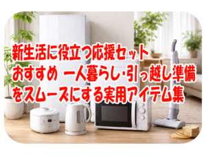 新生活に役立つ応援セットおすすめ 一人暮らし・引っ越し準備をスムーズにする実用アイテム集