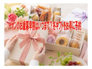 イオンのお歳暮早割はいつまで？冬ギフトをお得に予約
